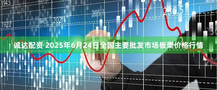 诚达配资 2025年6月24日全国主要批发市场板栗价格行情