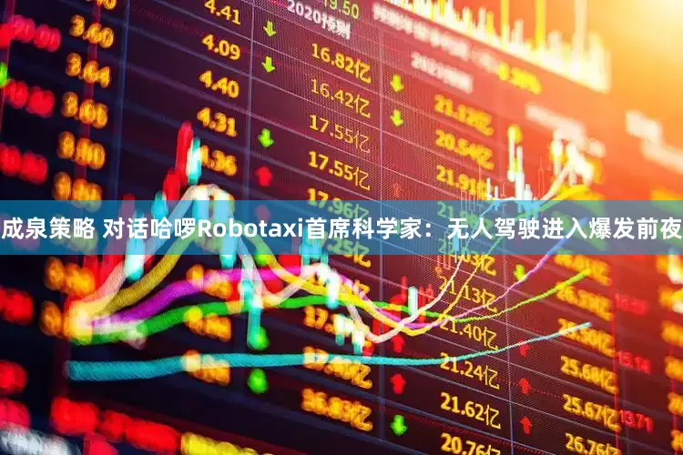 成泉策略 对话哈啰Robotaxi首席科学家：无人驾驶进入爆发前夜