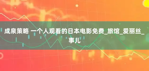 成泉策略 一个人观看的日本电影免费_旅馆_爱丽丝_事儿