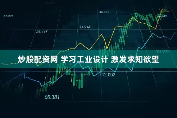 炒股配资网 学习工业设计 激发求知欲望