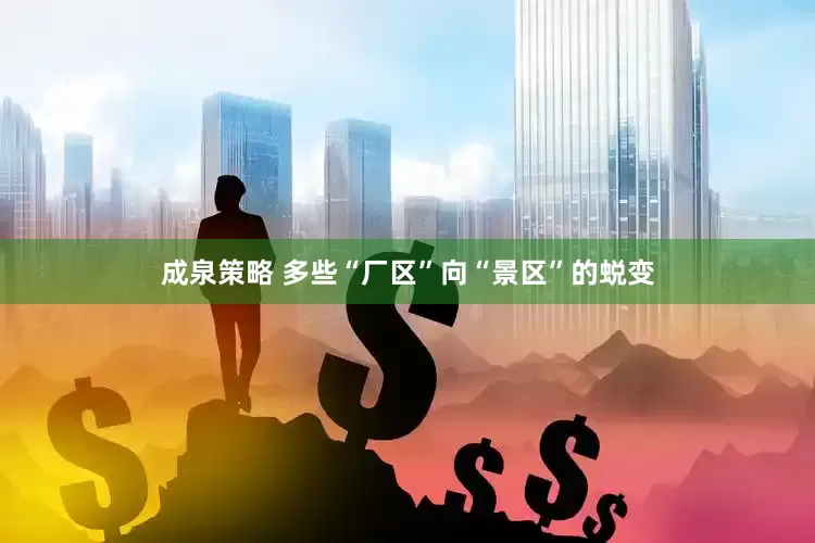 成泉策略 多些“厂区”向“景区”的蜕变