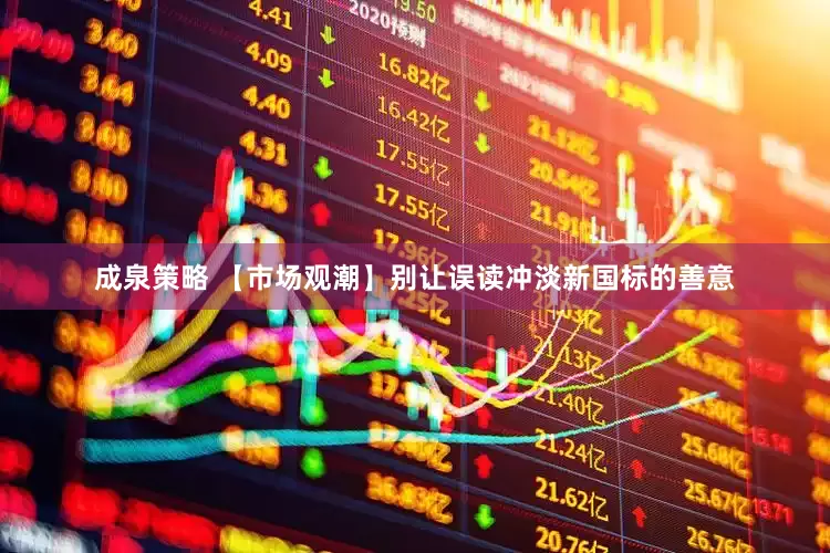 成泉策略 【市场观潮】别让误读冲淡新国标的善意