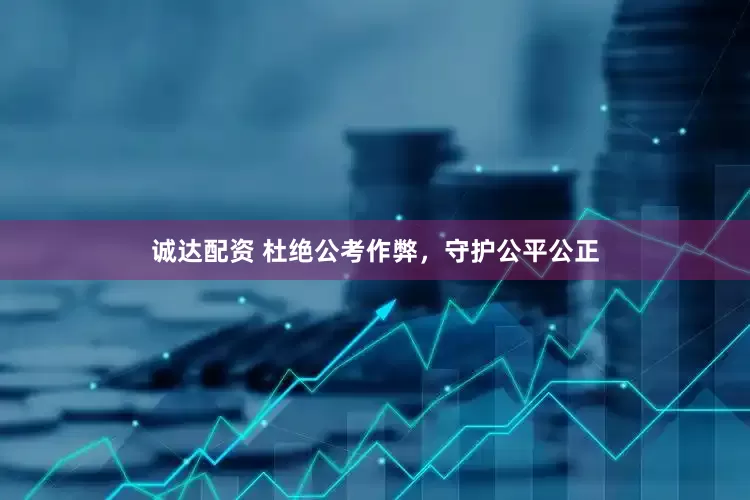 诚达配资 杜绝公考作弊，守护公平公正