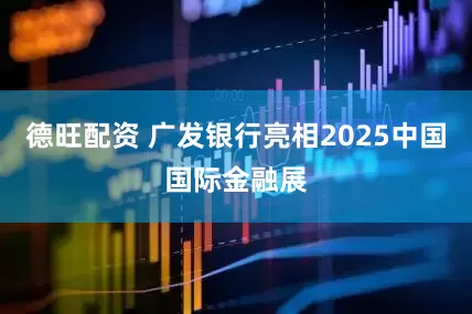 德旺配资 广发银行亮相2025中国国际金融展