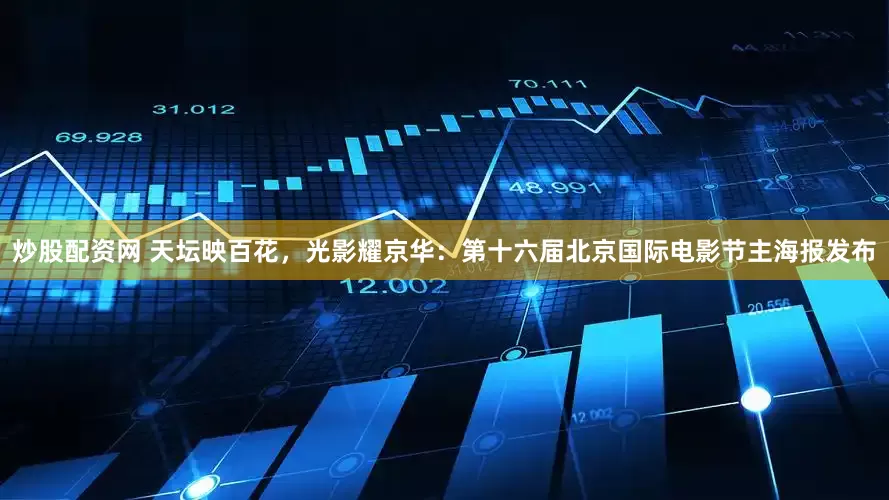 炒股配资网 天坛映百花，光影耀京华：第十六届北京国际电影节主海报发布