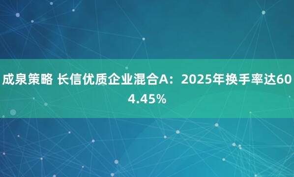 成泉策略 长信优质企业混合A：2025年换手率达604.45%