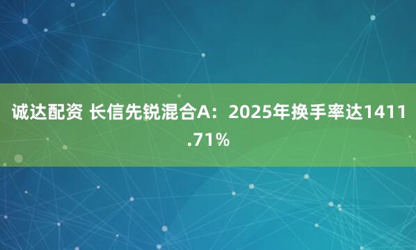 诚达配资 长信先锐混合A：2025年换手率达1411.71%